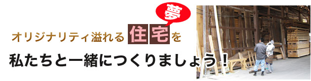 オリジナリティ溢れる住宅（夢）を私たちと一緒につくりましょう！